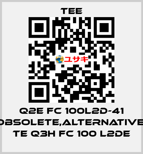 Q2E FC 100L2D-41 obsolete,alternative  TE Q3H FC 100 L2DE TEE