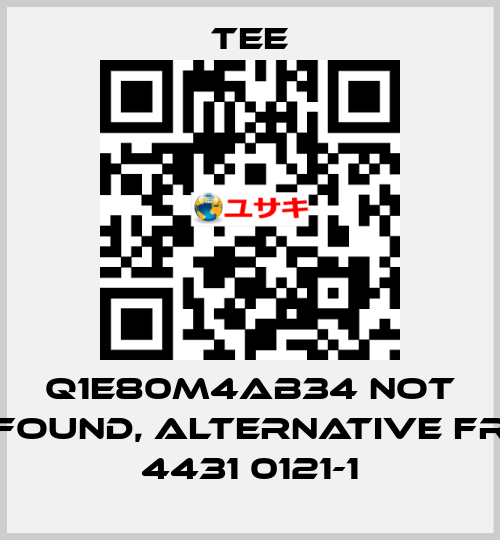 Q1E80M4AB34 not found, alternative FR 4431 0121-1 TEE