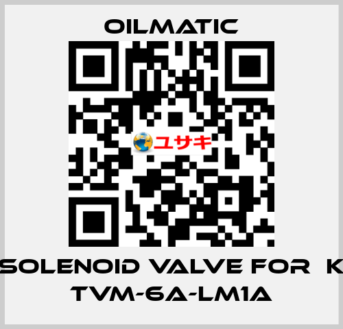 solenoid valve for  K TVM-6A-LM1A OILMATIC